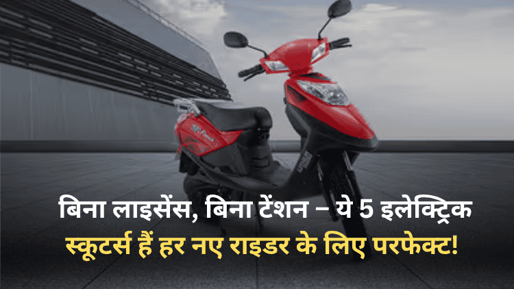 बिना लाइसेंस, बिना टेंशन – ये 5 इलेक्ट्रिक स्कूटर्स हैं हर नए राइडर के लिए परफेक्ट!